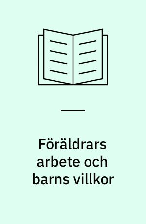 Föräldrars arbete och barns villkor : En kunskapsöversikt om hur förhållanden i arbetslivet påverkar barns och ungdomars uppväxtvillkor