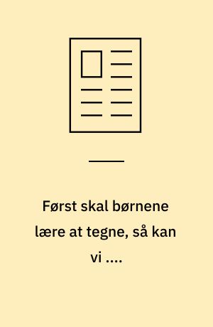 Først skal børnene lære at tegne, så kan vi ....