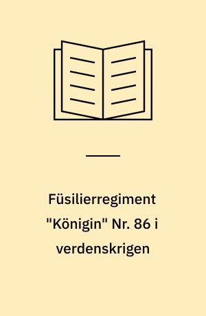 Füsilierregiment "Königin" Nr. 86 i verdenskrigen ud fra officielle krigsdagbøger, private optegnelser og personlige erindringer