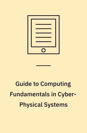Guide to Computing Fundamentals in Cyber-Physical Systems : Concepts, Design Methods, and Applications