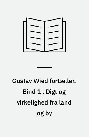 Gustav Wied fortæller. Bind 1 : Digt og virkelighed fra land og by