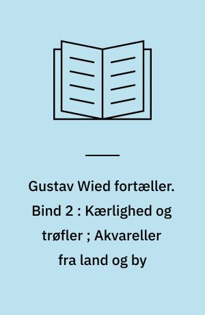 Gustav Wied fortæller. Bind 2 : Kærlighed og trøfler ; Akvareller fra land og by