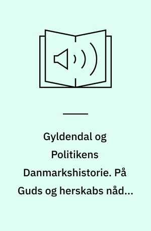 Gyldendal og Politikens Danmarkshistorie. På Guds og herskabs nåde. Bind 7