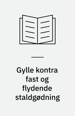 Gylle kontra fast og flydende staldgødning : primært belyst ud fra driftstekniske og miljømæssige konsekvenser