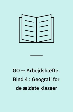 GO -- Arbejdshæfte. Bind 4 : Geografi for de ældste klasser