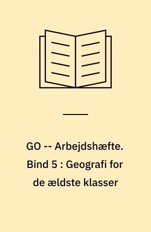 GO -- Arbejdshæfte. Bind 5 : Geografi for de ældste klasser