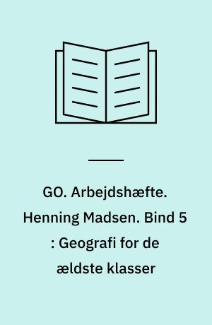 GO. Arbejdshæfte. Henning Madsen. Bind 5 : Geografi for de ældste klasser