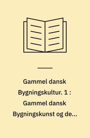 Gammel dansk Bygningskultur. 1 : Gammel dansk Bygningskunst og dens Vilkaar