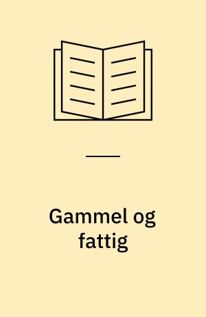 Gammel og fattig : skøn og ret i den tidlige alderdomsforsorg 1891-1922