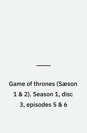 Game of thrones. Season 1, disc 3, episodes 5 & 6