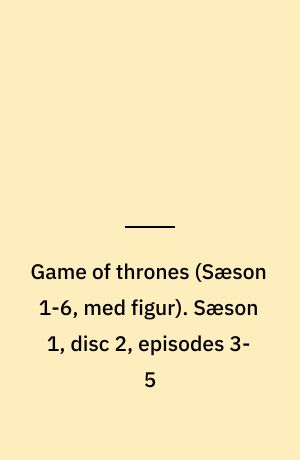 Game of thrones. Sæson 1, disc 2, episodes 3-5