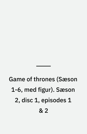 Game of thrones. Sæson 2, disc 1, episodes 1 & 2