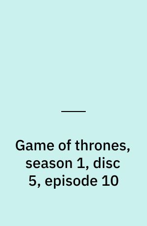 Game of thrones, season 1, disc 5, episode 10