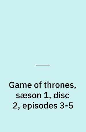 Game of thrones, sæson 1, disc 2, episodes 3-5