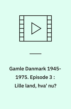 Gamle Danmark 1945-1975 : en krønike om generationen efter krigen. Episode 3 : Lille land, hva' nu? : 1947-53