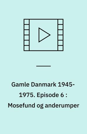 Gamle Danmark 1945-1975 : en krønike om generationen efter krigen. Episode 6 : Mosefund og anderumper : 1956-62