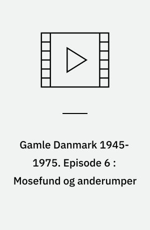 Gamle Danmark 1945-1975 : en krønike om generationen efter krigen. Episode 6 : Mosefund og anderumper : 1956-62