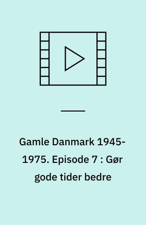 Gamle Danmark 1945-1975 : en krønike om generationen efter krigen. Episode 7 : Gør gode tider bedre : 1957-64