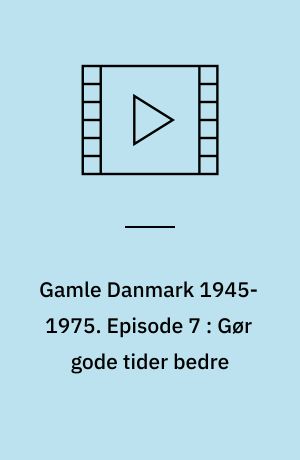 Gamle Danmark 1945-1975 : en krønike om generationen efter krigen. Episode 7 : Gør gode tider bedre : 1957-64
