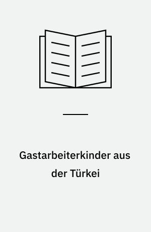 Gastarbeiterkinder aus der Türkei : zwischen Eingliederung und Rückkehr