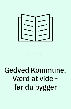 Gedved Kommune. Værd at vide - før du bygger : tips og idéer før du går i gang med: enfamiliehus, garage,carport, udhus eller lignende