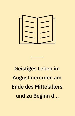 Geistiges Leben im Augustinerorden am Ende des Mittelalters und zu Beginn der Neuzeit