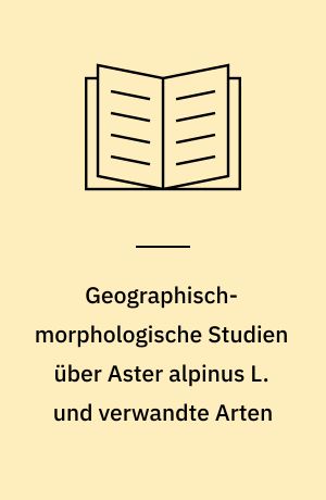 Geographisch-morphologische Studien über Aster alpinus L. und verwandte Arten