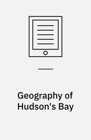 Geography of Hudson's Bay : Being the Remarks of Captain W. Coats in Many Voyages to that Locality between the Years 1727 and 1751