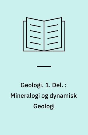 Geologi : Lærebog for Gymnasiet. 1. Del. : Mineralogi og dynamisk Geologi