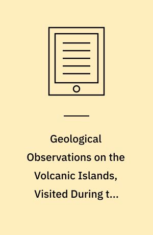Geological Observations on the Volcanic Islands, Visited During the Voyage of HMS Beagle : Together with Some Brief Notices on the Geology of Australia and the Cape of Good Hope