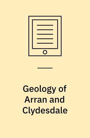 Geology of Arran and Clydesdale : With an Account of the Flora and Marine Fauna of Arran