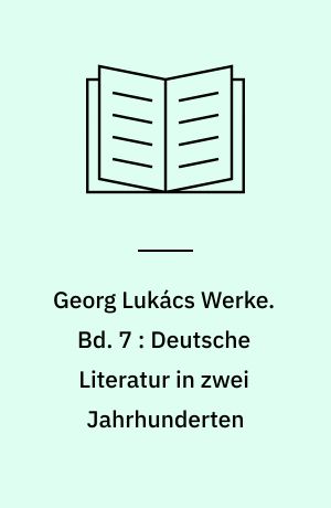 Georg Lukács Werke. Bd. 7 : Deutsche Literatur in zwei Jahrhunderten