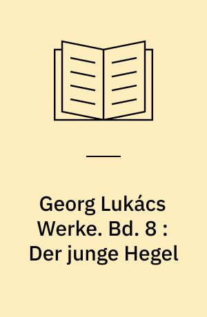 Georg Lukács Werke. Bd. 8 : Der junge Hegel : über die Beziehungen von Dialektik und Ökonomie