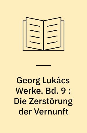 Georg Lukács Werke. Bd. 9 : Die Zerstörung der Vernunft