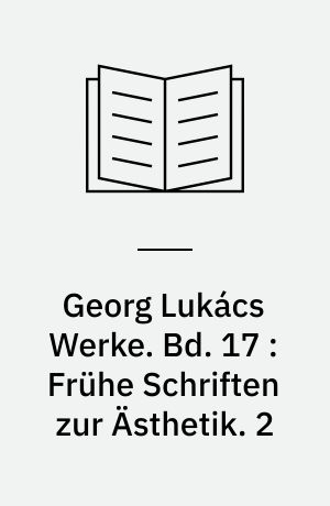 Georg Lukács Werke. Bd. 17 : Frühe Schriften zur Ästhetik. 2 : Heidelberger Ästhetik (1916-1918)