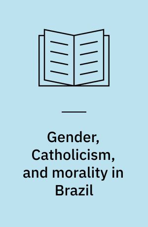 Gender, Catholicism, and morality in Brazil : virtuous husbands, powerful wives