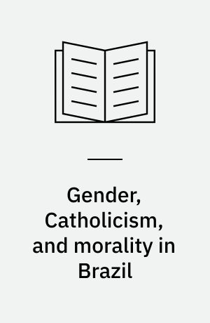 Gender, Catholicism, and morality in Brazil : virtuous husbands, powerful wives