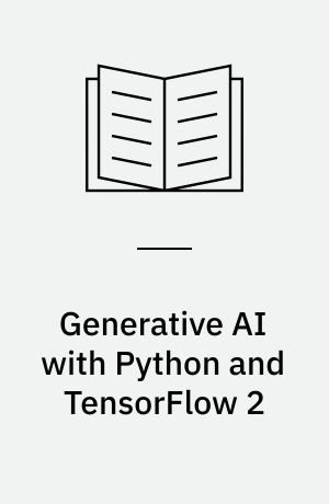 Generative AI with Python and TensorFlow 2 : create images, text, and music with VAEs, GANs, LSTMs, GPT models and more / Joseph Babcock and Raghav Bali