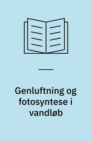 Genluftning og fotosyntese i vandløb : afprøvning af eksisterende beskrivelser af de vigtigste oxygentilførende vandløbsprocesser og udarbejdelse af nye og forbedrede genluftnings- og fotosyntesemodeller