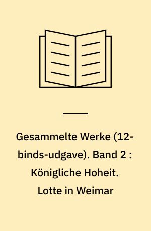 Gesammelte Werke. Band 2 : Königliche Hoheit. Lotte in Weimar : Roman
