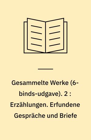 Gesammelte Werke. 2 : Erzählungen. Erfundene Gespräche und Briefe