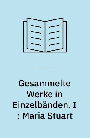 Gesammelte Werke in Einzelbänden. I : Maria Stuart