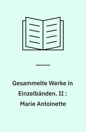 Gesammelte Werke in Einzelbänden. II : Marie Antoinette : Bildnis eines mittleren Charakters