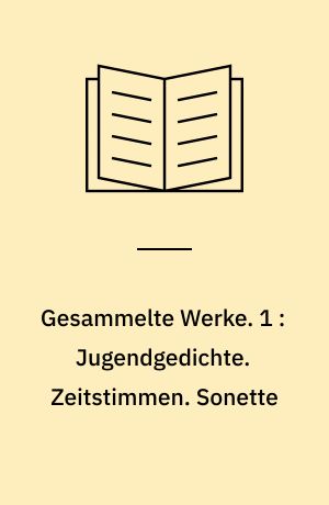 Gesammelte Werke. 1 : Jugendgedichte. Zeitstimmen. Sonette