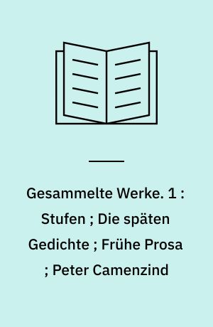 Gesammelte Werke. 1 : Stufen ; Die späten Gedichte ; Frühe Prosa ; Peter Camenzind