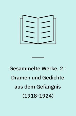 Gesammelte Werke. 2 : Dramen und Gedichte aus dem Gefängnis (1918-1924)