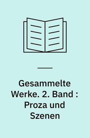 Gesammelte Werke : in vier Bänden. 2. Band : Proza und Szenen