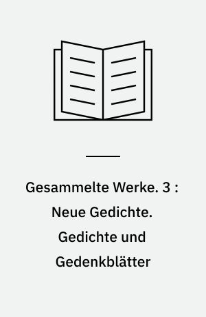Gesammelte Werke. 3 : Neue Gedichte. Gedichte und Gedenkblätter