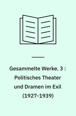 Gesammelte Werke. 3 : Politisches Theater und Dramen im Exil (1927-1939)