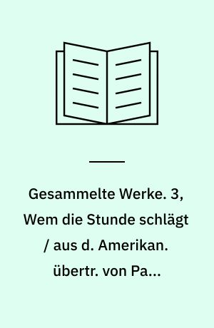 Gesammelte Werke. 3, Wem die Stunde schlägt / aus d. Amerikan. übertr. von Paul Baudisch
